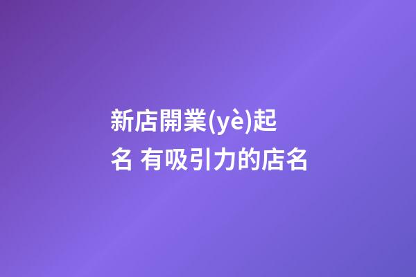 新店開業(yè)起名 有吸引力的店名-第1張-店鋪起名-玄機(jī)派